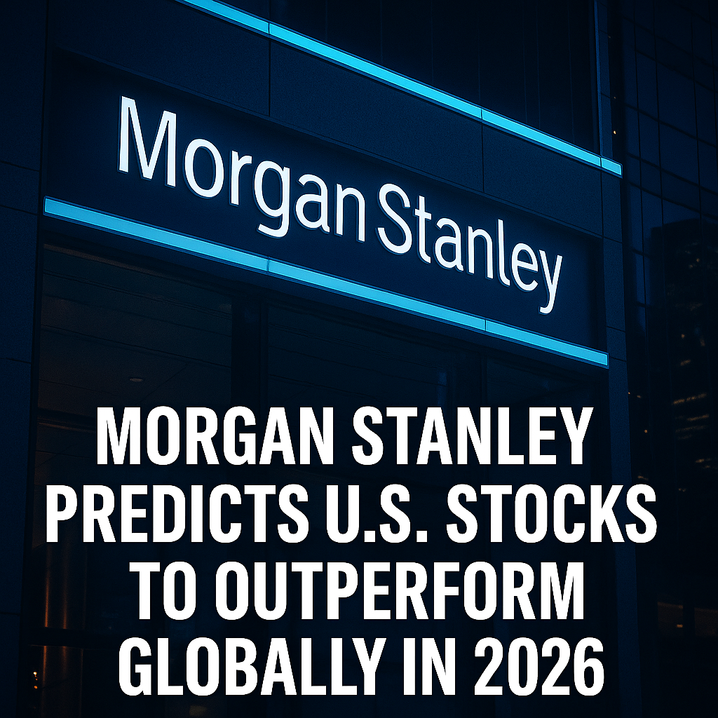 Morgan Stanley Predicts U.S. Stocks to Outperform Globally in 2026
